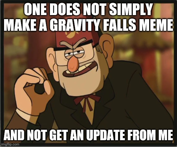 One Does Not Simply: Gravity Falls Version | ONE DOES NOT SIMPLY MAKE A GRAVITY FALLS MEME AND NOT GET AN UPDATE FROM ME | image tagged in one does not simply gravity falls version | made w/ Imgflip meme maker
