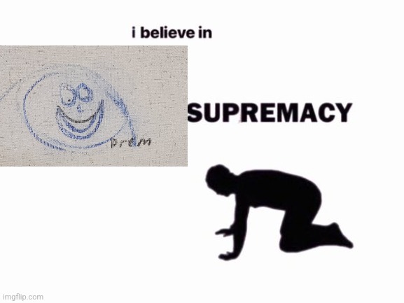 i believe in blank supremacy | image tagged in i believe in blank supremacy | made w/ Imgflip meme maker