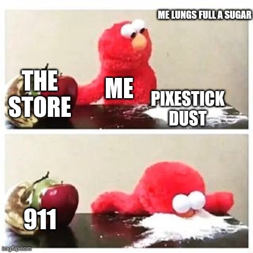 Elmo time | ME LUNGS FULL A SUGAR; THE STORE; ME; PIXESTICK DUST; 911 | image tagged in elmo cocaine | made w/ Imgflip meme maker