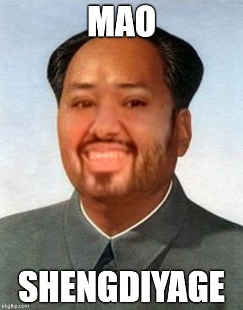 Mao Shengdiyage | MAO; SHENGDIYAGE | image tagged in china,mao zedong,propaganda,memes,funny memes,ifunny | made w/ Imgflip meme maker