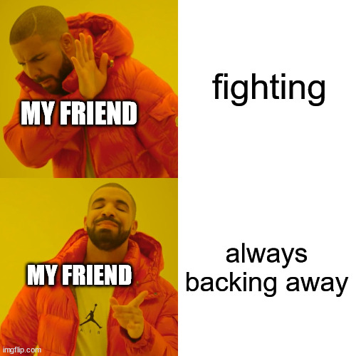 Drake Hotline Bling Meme | fighting always backing away MY FRIEND MY FRIEND | image tagged in memes,drake hotline bling | made w/ Imgflip meme maker