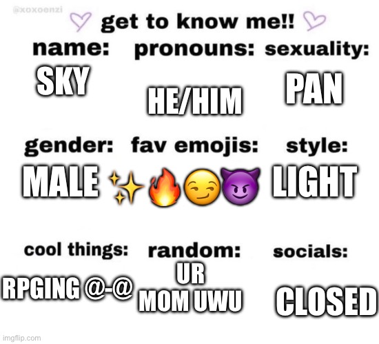get to know me | HE/HIM; PAN; SKY; MALE; LIGHT; ✨🔥😏😈; UR MOM UWU; RPGING @-@; CLOSED | image tagged in get to know me | made w/ Imgflip meme maker