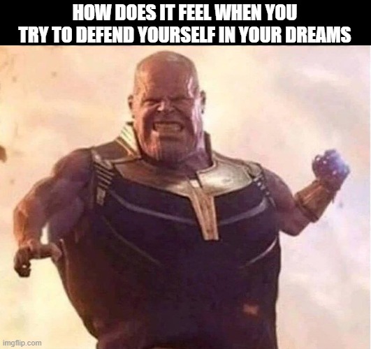 so annoying! | HOW DOES IT FEEL WHEN YOU TRY TO DEFEND YOURSELF IN YOUR DREAMS | image tagged in dreams,true story,memes,funny,relatable memes,dank memes | made w/ Imgflip meme maker