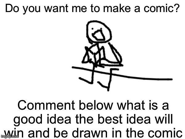 Do you want me to make a comic? Comment below what is a good idea the best idea will win and be drawn in the comic | made w/ Imgflip meme maker