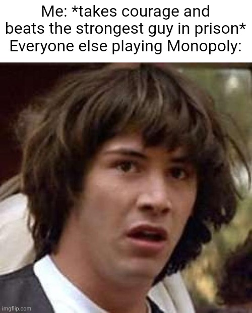 Sussy moment | Me: *takes courage and beats the strongest guy in prison*
Everyone else playing Monopoly: | image tagged in memes,conspiracy keanu,monopoly,prison,strong,keanu reeves | made w/ Imgflip meme maker