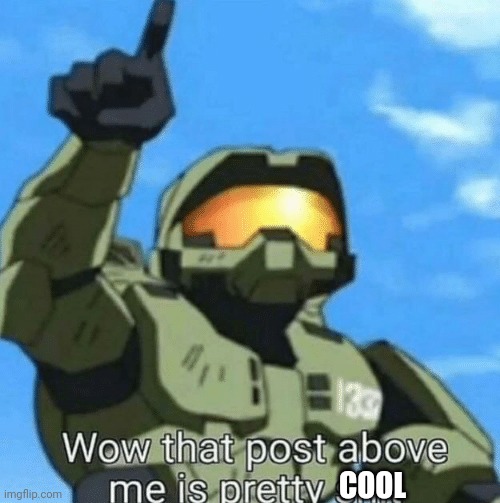 Wow, that post above me is pretty shit | COOL | image tagged in wow that post above me is cool,halo | made w/ Imgflip meme maker