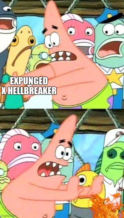 bUrN iT | EXPUNGED X HELLBREAKER | image tagged in memes,put it somewhere else patrick | made w/ Imgflip meme maker