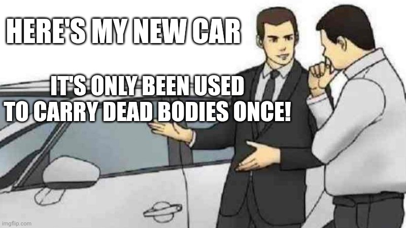 Car Salesman Slaps Roof Of Car Meme | HERE'S MY NEW CAR; IT'S ONLY BEEN USED TO CARRY DEAD BODIES ONCE! | image tagged in memes,car salesman slaps roof of car | made w/ Imgflip meme maker
