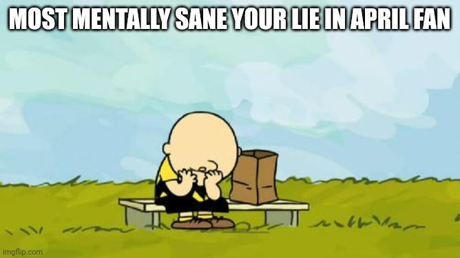 Depressed Charlie Brown | MOST MENTALLY SANE YOUR LIE IN APRIL FAN | image tagged in depressed charlie brown,anime | made w/ Imgflip meme maker