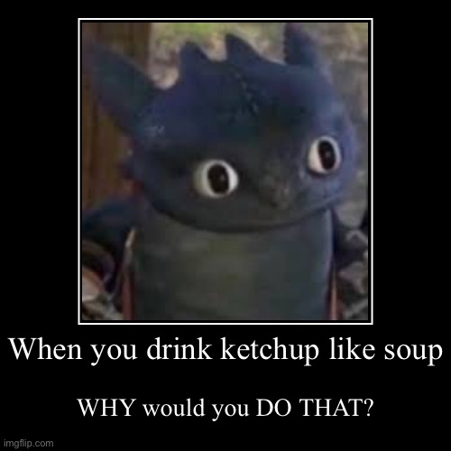 KETCHUP IS NOT A SOUP | When you drink ketchup like soup | WHY would you DO THAT? | image tagged in funny,demotivationals | made w/ Imgflip demotivational maker