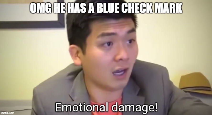 Blue check mark emotional damage | OMG HE HAS A BLUE CHECK MARK | image tagged in emotional damage | made w/ Imgflip meme maker