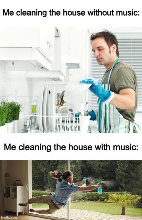 Music really changes up your attitude ^-^ | Me cleaning the house without music:; Me cleaning the house with music: | made w/ Imgflip meme maker