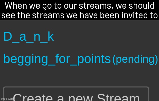 When we go to our streams, we should see the streams we have been invited to; (pending) | image tagged in imgflip,suggestion,memes | made w/ Imgflip meme maker