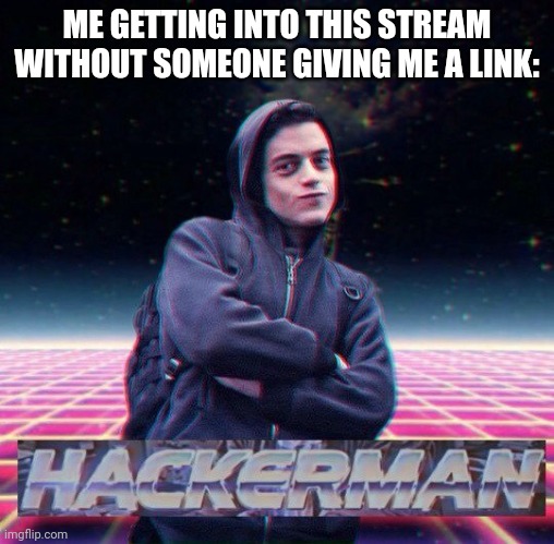 HackerMan | ME GETTING INTO THIS STREAM WITHOUT SOMEONE GIVING ME A LINK: | image tagged in hackerman | made w/ Imgflip meme maker