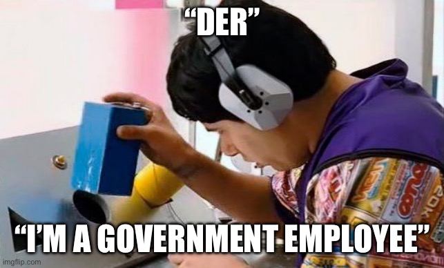 Idiocracy and Shapes | “DER”; “I’M A GOVERNMENT EMPLOYEE” | image tagged in idiocracy and shapes | made w/ Imgflip meme maker