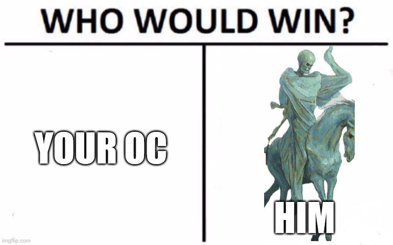 Consider the fact he is a horsemen of the Apocalypse | YOUR OC; HIM | image tagged in memes,who would win | made w/ Imgflip meme maker