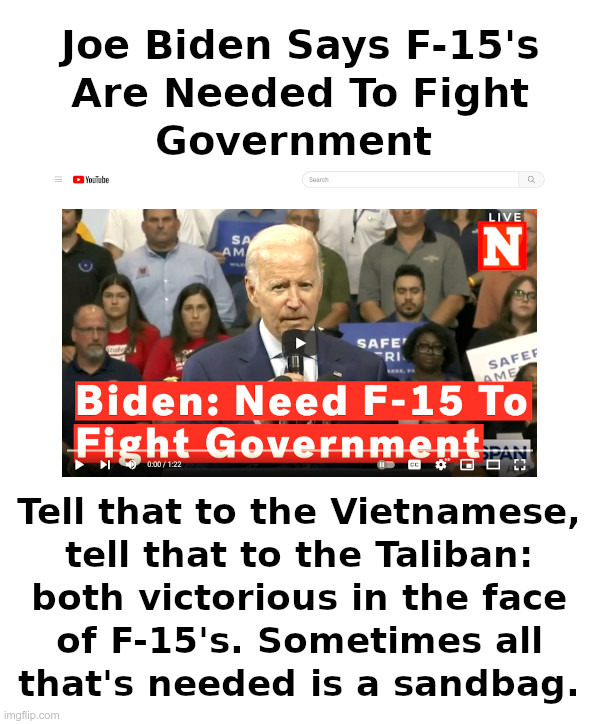 Joe Biden Says F-15's Are Needed To Fight Government | image tagged in corrupt,joe biden,f-15,fighter jet,government,sandbag | made w/ Imgflip meme maker