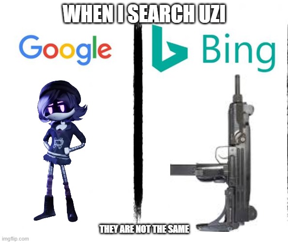 i used to be forced to bing and it can be helpful but rarely | WHEN I SEARCH UZI; THEY ARE NOT THE SAME | image tagged in google v bing,murder drones | made w/ Imgflip meme maker