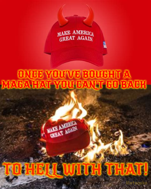 MAGA Hat | ONCE YOU'VE BOUGHT A MAGA HAT YOU CAN'T GO BACK; TO HELL WITH THAT! Moteasko | image tagged in maga trump,cult,maga,donald trump,terrorists,burn it | made w/ Imgflip meme maker