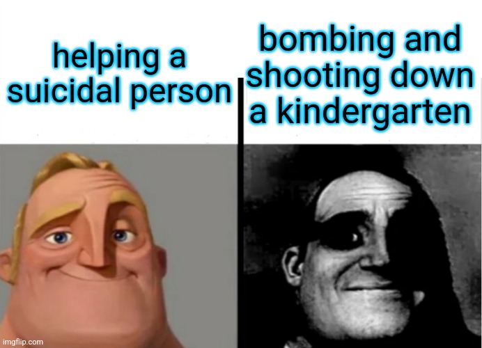 Teacher's Copy | helping a suicidal person; bombing and shooting down a kindergarten | image tagged in teacher's copy | made w/ Imgflip meme maker