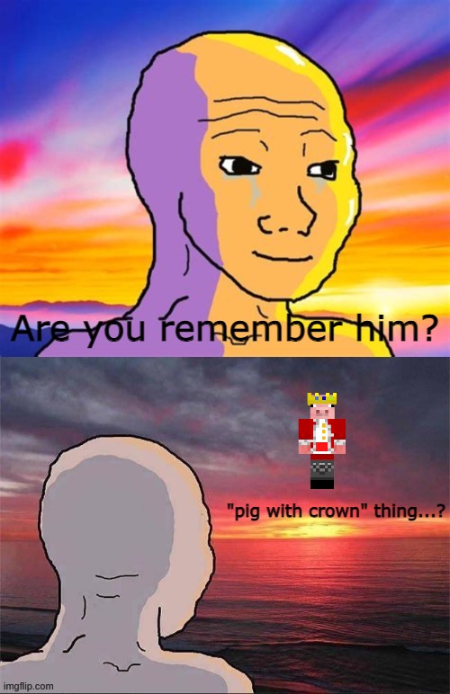 its 10 days left do i wanna contribute him | Are you remember him? "pig with crown" thing...? | image tagged in wojak nostalgia | made w/ Imgflip meme maker