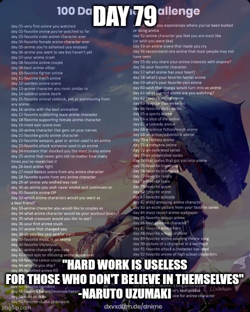 This quote got me feeling to listen to "Love The Way You Lie" and start working out | DAY 79; "HARD WORK IS USELESS FOR THOSE WHO DON'T BELIEVE IN THEMSELVES"
-NARUTO UZUMAKI | image tagged in 100 day anime challenge | made w/ Imgflip meme maker