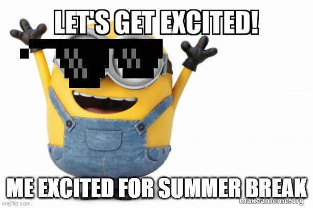 excited for summer break | ME EXCITED FOR SUMMER BREAK | image tagged in funny,summer vacation | made w/ Imgflip meme maker