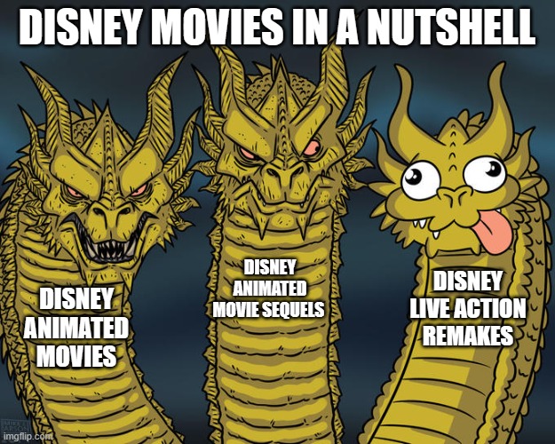 Disney movies | DISNEY MOVIES IN A NUTSHELL; DISNEY ANIMATED MOVIE SEQUELS; DISNEY LIVE ACTION REMAKES; DISNEY ANIMATED MOVIES | image tagged in three-headed dragon | made w/ Imgflip meme maker