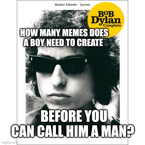 HOW MANY MEMES DOES A BOY NEED TO CREATE; BEFORE YOU CAN CALL HIM A MAN? | made w/ Imgflip meme maker