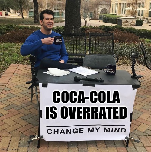 Change My Mind | COCA-COLA IS OVERRATED | image tagged in change my mind | made w/ Imgflip meme maker