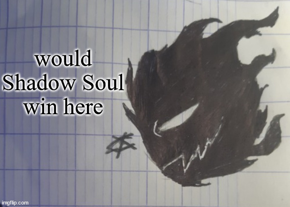 Shadow soul | would Shadow Soul win here | image tagged in shadow soul | made w/ Imgflip meme maker