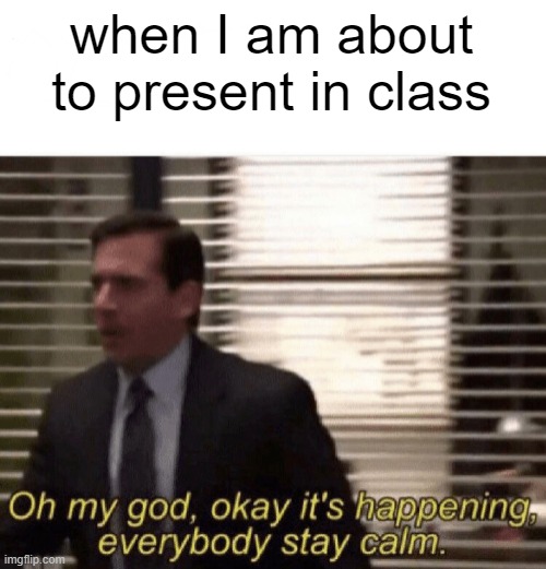Oh my god,okay it's happening,everybody stay calm | when I am about to present in class | image tagged in oh my god okay it's happening everybody stay calm | made w/ Imgflip meme maker