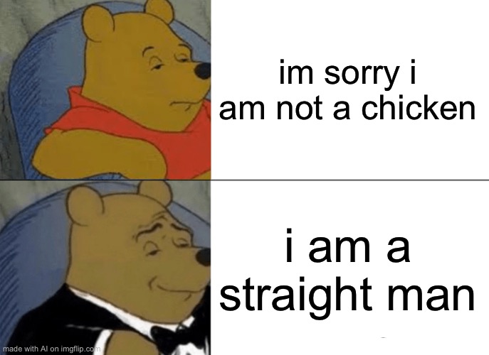 W ai? | im sorry i am not a chicken; i am a straight man | image tagged in memes,tuxedo winnie the pooh | made w/ Imgflip meme maker