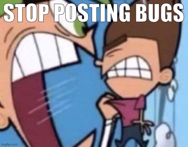 Cosmo yelling at timmy | STOP POSTING BUGS | image tagged in cosmo yelling at timmy | made w/ Imgflip meme maker