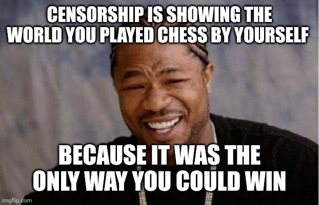 Yo Dawg Heard You Meme | CENSORSHIP IS SHOWING THE WORLD YOU PLAYED CHESS BY YOURSELF; BECAUSE IT WAS THE ONLY WAY YOU COULD WIN | image tagged in memes,yo dawg heard you | made w/ Imgflip meme maker