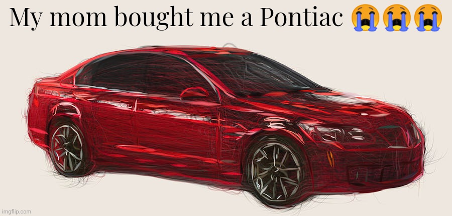 Art by CarsToon Concept | My mom bought me a Pontiac 😭😭😭 | made w/ Imgflip meme maker