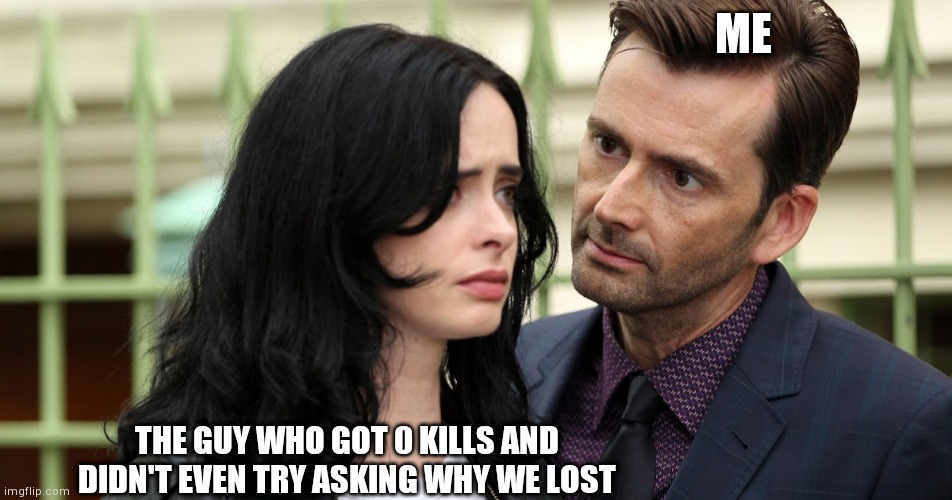 Annoying af | ME; THE GUY WHO GOT 0 KILLS AND DIDN'T EVEN TRY ASKING WHY WE LOST | image tagged in jessica jones death stare,memes,funny,relatable,oh wow are you actually reading these tags | made w/ Imgflip meme maker