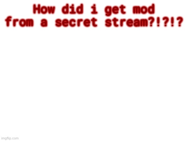 How did i get mod from a secret stream?!?!? | made w/ Imgflip meme maker