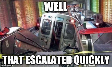 WELL THAT ESCALATED QUICKLY | image tagged in o'hare train,AdviceAnimals | made w/ Imgflip meme maker