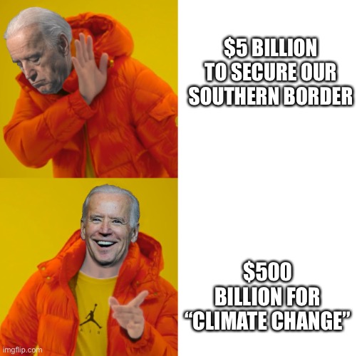 Biden as Drake | $5 BILLION TO SECURE OUR SOUTHERN BORDER; $500 BILLION FOR “CLIMATE CHANGE” | image tagged in biden as drake | made w/ Imgflip meme maker