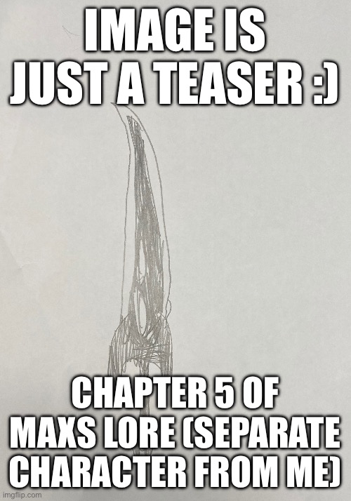 Timelines. Universes. Don’t worry it’ll come into play later. | IMAGE IS JUST A TEASER :); CHAPTER 5 OF MAXS LORE (SEPARATE CHARACTER FROM ME) | made w/ Imgflip meme maker