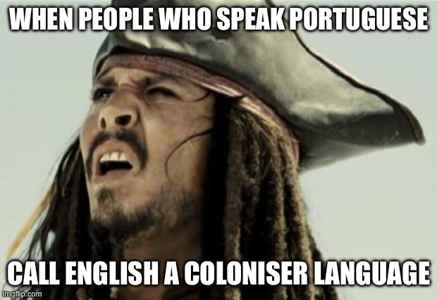 confused dafuq jack sparrow what | WHEN PEOPLE WHO SPEAK PORTUGUESE; CALL ENGLISH A COLONISER LANGUAGE | image tagged in confused dafuq jack sparrow what | made w/ Imgflip meme maker