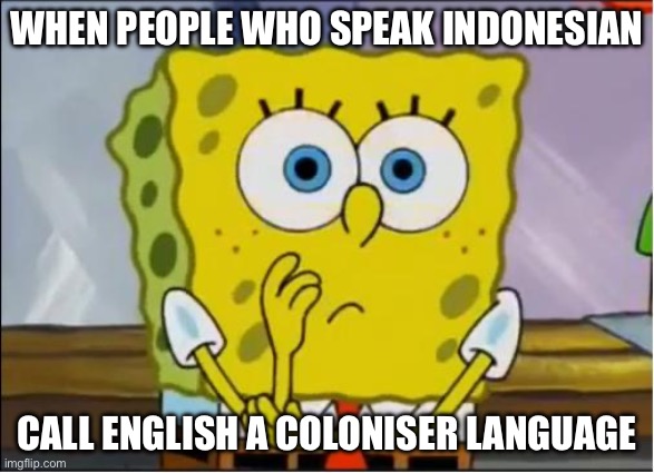 Spongebob confused face | WHEN PEOPLE WHO SPEAK INDONESIAN CALL ENGLISH A COLONISER LANGUAGE | image tagged in spongebob confused face | made w/ Imgflip meme maker