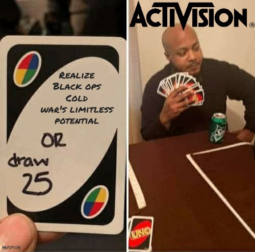 That game had so much wasted potential. This is what made me lose all respect for Activision. Can't even run the seasons again… | Realize Black ops Cold war's limitless potential | image tagged in memes,uno draw 25 cards,greedy,call of duty,gaming,activision | made w/ Imgflip meme maker
