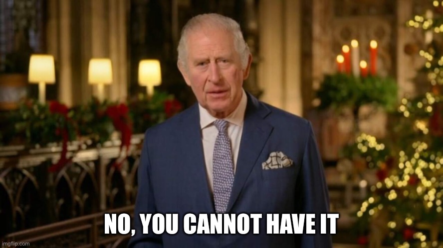 King Charles | NO, YOU CANNOT HAVE IT | image tagged in king charles | made w/ Imgflip meme maker