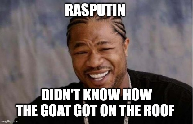 How'd the goat freaking even get on the roof??? | RASPUTIN; DIDN'T KNOW HOW THE GOAT GOT ON THE ROOF | image tagged in memes,yo dawg heard you | made w/ Imgflip meme maker