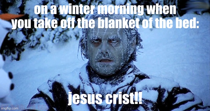 a winter morning | on a winter morning when you take off the blanket of the bed:; jesus crist!! | image tagged in freezing cold | made w/ Imgflip meme maker