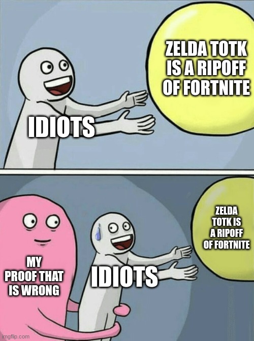 Running Away Balloon | ZELDA TOTK IS A RIPOFF OF FORTNITE; IDIOTS; ZELDA TOTK IS A RIPOFF OF FORTNITE; MY PROOF THAT IS WRONG; IDIOTS | image tagged in memes,running away balloon | made w/ Imgflip meme maker