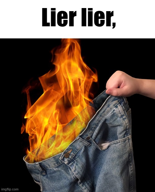 Pants on Fire | Lier lier, | image tagged in pants on fire | made w/ Imgflip meme maker