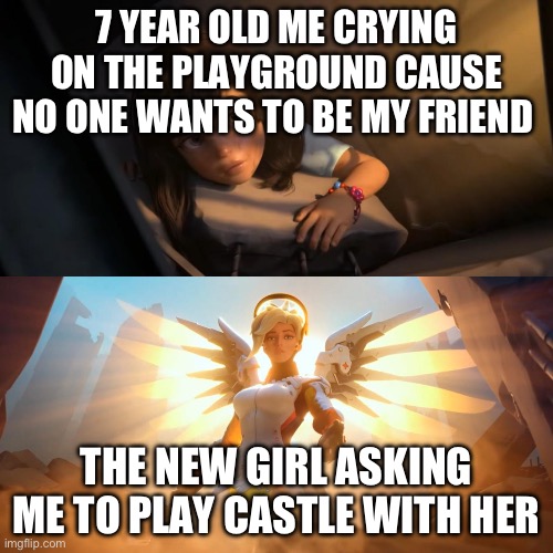 This one was for by BFF Trinity not dead but I don’t see her much anymore… | 7 YEAR OLD ME CRYING ON THE PLAYGROUND CAUSE NO ONE WANTS TO BE MY FRIEND; THE NEW GIRL ASKING ME TO PLAY CASTLE WITH HER | image tagged in overwatch mercy meme | made w/ Imgflip meme maker